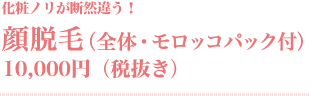 顔脱毛（全体・モロッコパック付／10,000円(税抜き)