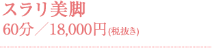 スラリ美脚 60分／18,000円(税抜き)