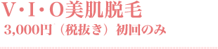 V・I・O美肌脱毛　3,000円