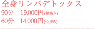 全身リンパデトックス 90分／19,000円(税抜き)60分／14,000円(税抜き)