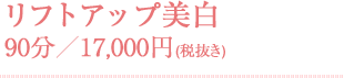 リフトアップ美白 90分／17,000円(税抜き)