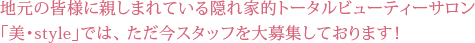 地元の皆様に親しまれている隠れ家的トータルビューティーサロン「美・style」では、 ただ今スタッフを大募集しております！