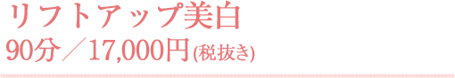 リフトアップ美白 90分／17,000円(税抜き)