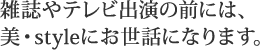 雜誌やテレビ出演の前には、美・styleにお世話になります。